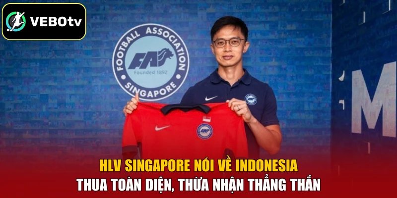 HLV Singapore Nói Về Indonesia – Thua Toàn Diện